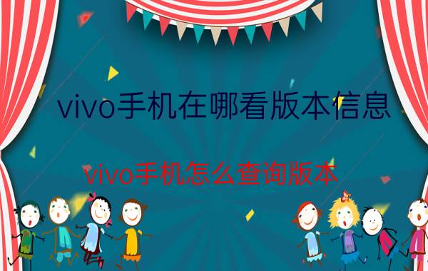 vivo手机在哪看版本信息 vivo手机怎么查询版本？